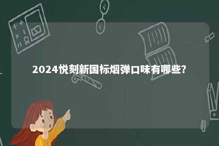 2024悦刻新国标烟弹口味有哪些
？ 